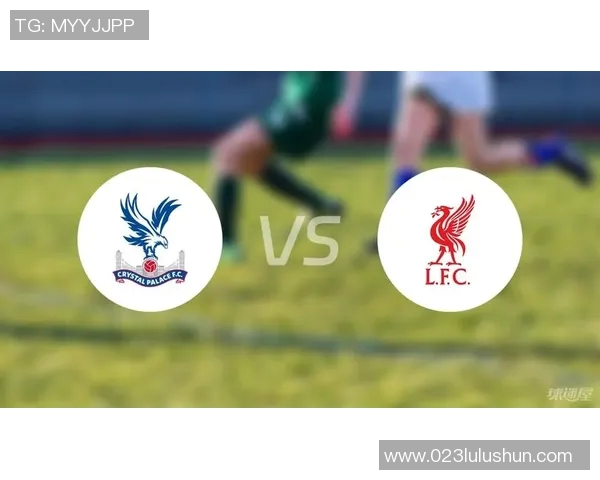 水晶宫与利物浦对决前瞻分析及比赛结果预测